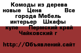 Комоды из дерева новые › Цена ­ 9 300 - Все города Мебель, интерьер » Шкафы, купе   . Пермский край,Чайковский г.